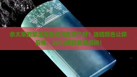佘太翠的紫玉深色和浅色哪个好