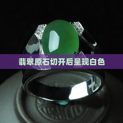 翡翠原石切出来是白色的