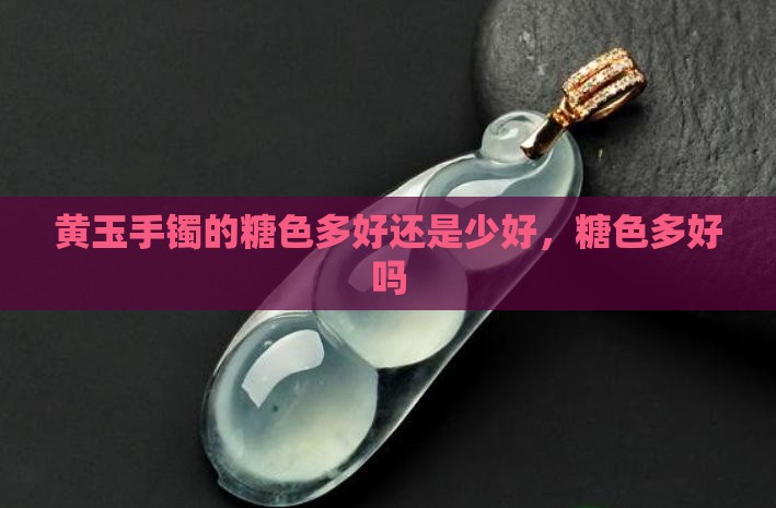 黄玉手镯的糖色多好还是少好