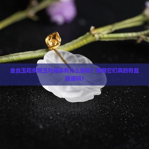 金丝玉和东陵玉对身体好不好