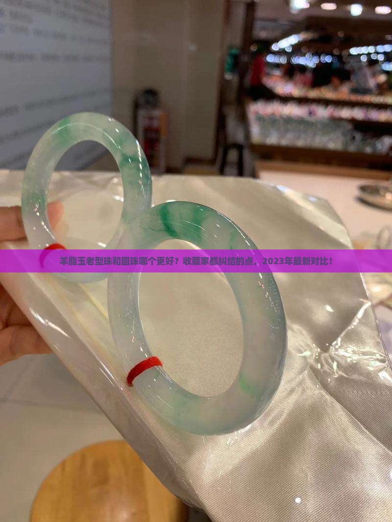 羊脂玉老型珠和圆珠哪个好