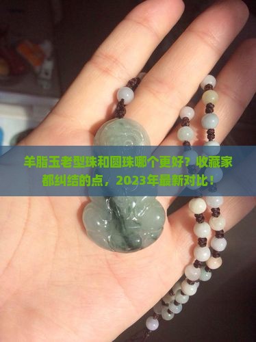 羊脂玉老型珠和圆珠哪个好