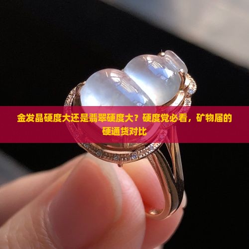 金发晶硬度大还是翡翠硬度大