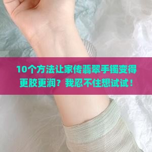 怎么让翡翠手镯变更胶更润