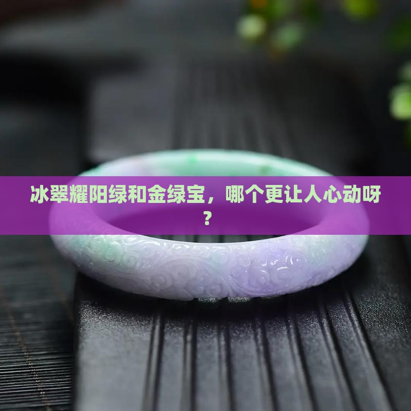 冰翠耀阳绿和金绿宝哪种更好