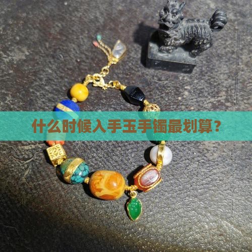 玉手镯什么时候买便宜