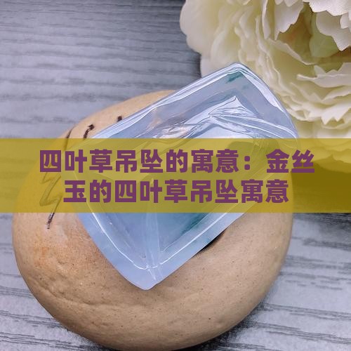 四叶草金丝玉吊坠的寓意
