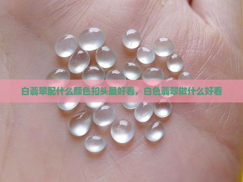白翡翠配什么颜色扣头最好看