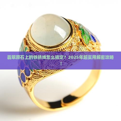 翡翠原石上铁锈线怎么去除