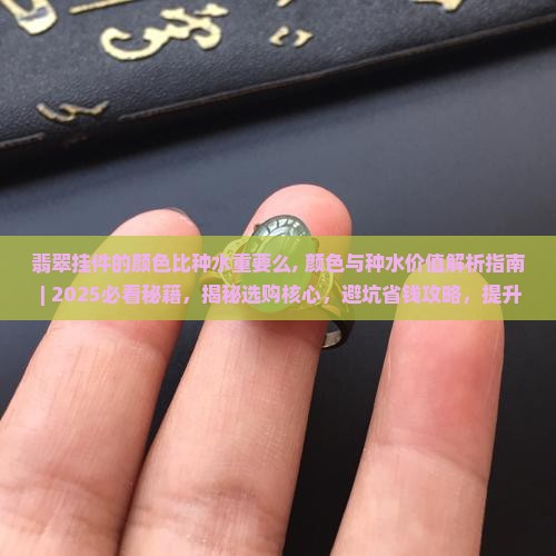 翡翠挂件的颜色比种水重要么