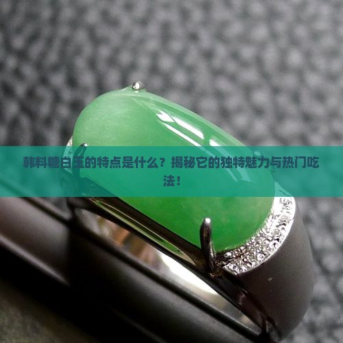 韩料糖白玉的特点是什么