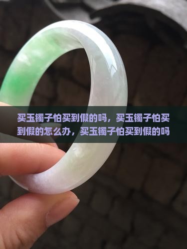 买玉镯子怕买到假的