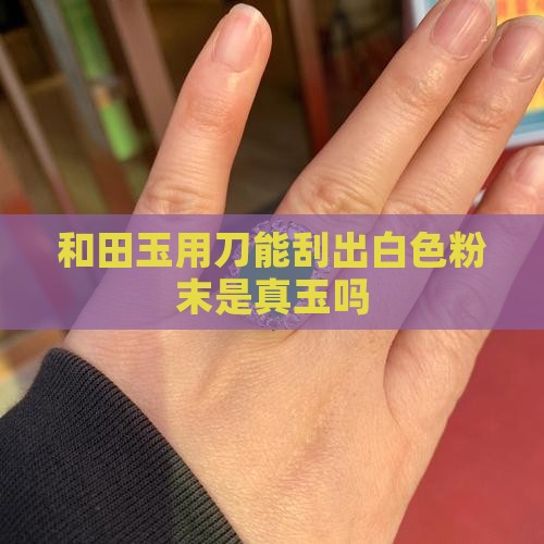 玉用刀能刮出白色粉末是真玉吗