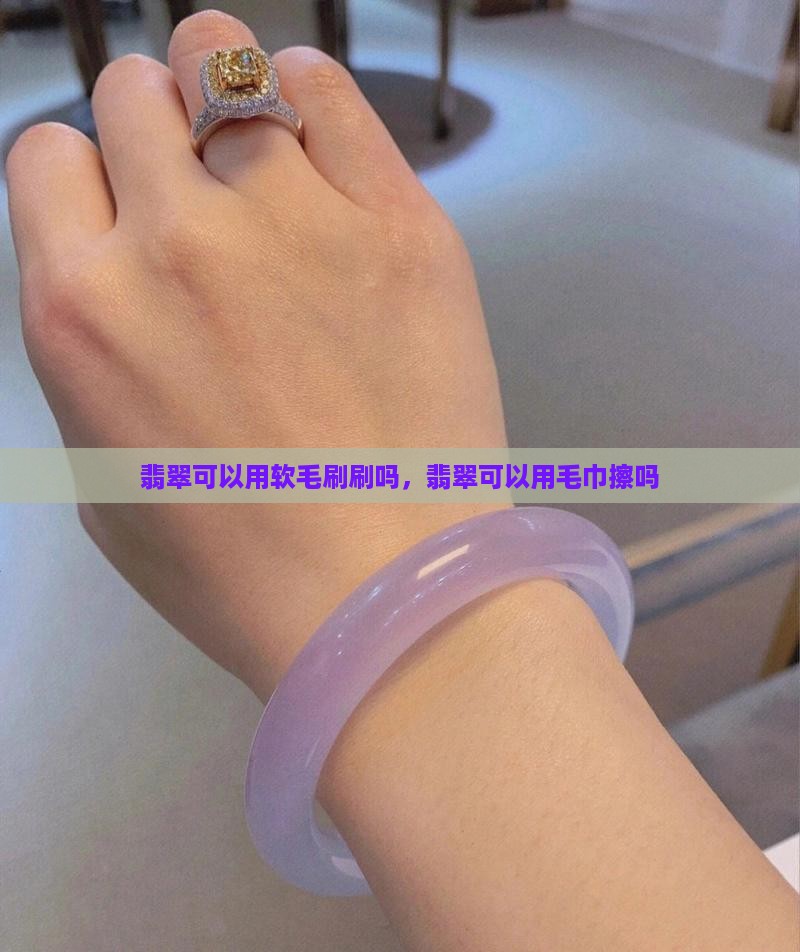 翡翠可以用软毛刷刷吗