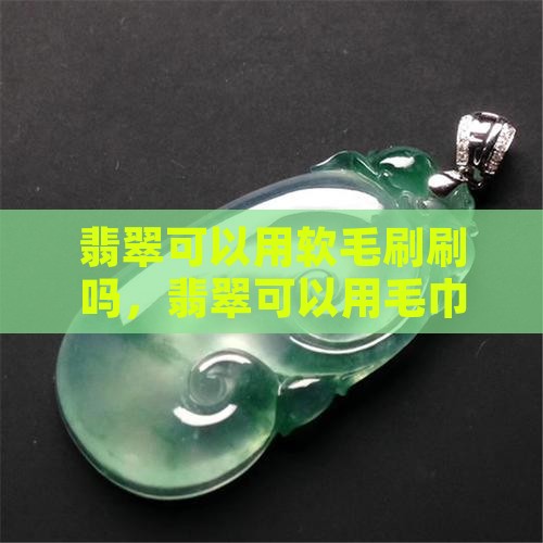 翡翠可以用软毛刷刷吗