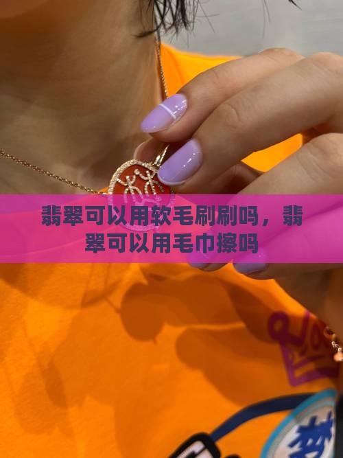 翡翠可以用软毛刷刷吗