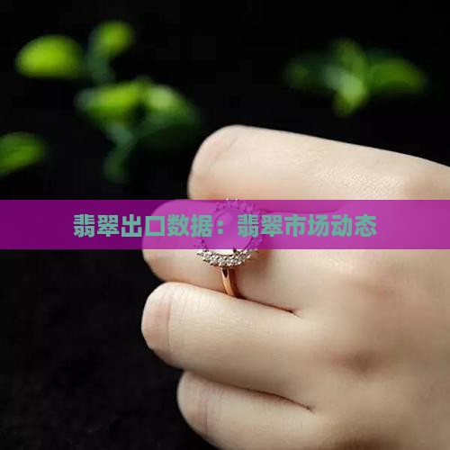 缅甸翡翠出口数据