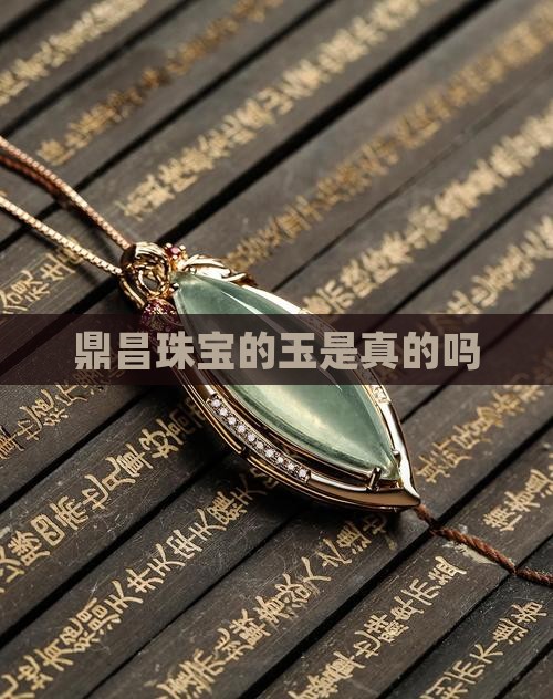 鼎昌珠宝的玉是真的吗