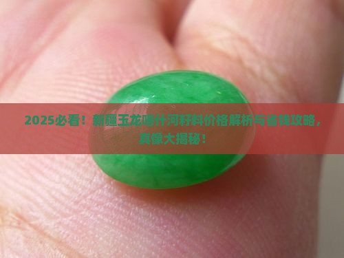 新疆玉龙喀什河籽料价格