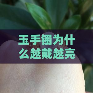 玉手镯为什么越戴越亮越