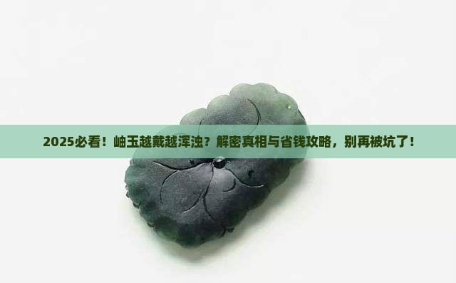 岫玉越戴越浑浊是什么原因