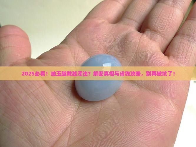 岫玉越戴越浑浊是什么原因