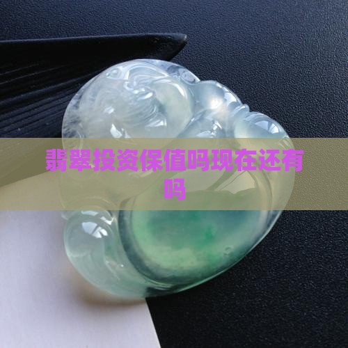 翡翠投资保值吗现在还有吗知乎