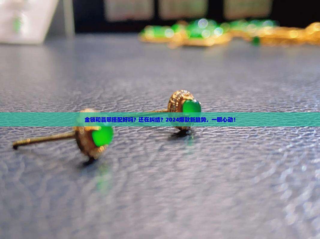 金锁和翡翠搭配好吗