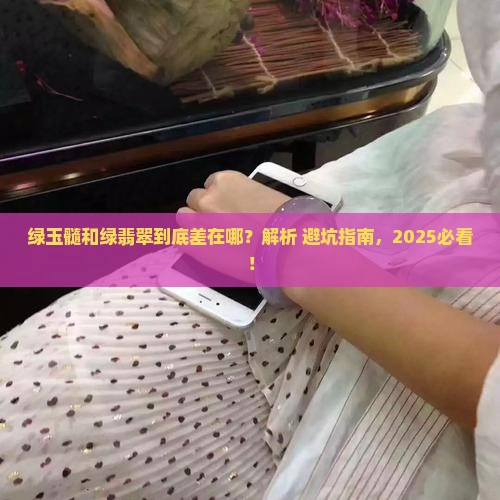 绿玉髓和绿翡翠有什么区别呢