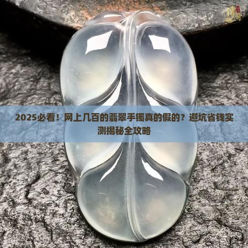 网上几百的翡翠手镯都是假的吧