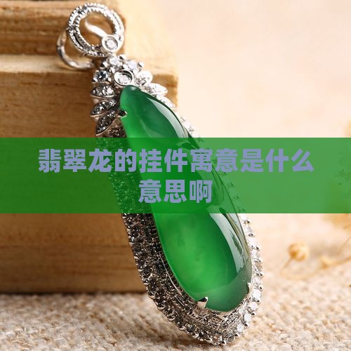 翡翠龙的挂件寓意是什么意思啊