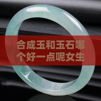 合成玉和玉石哪个好一点呢