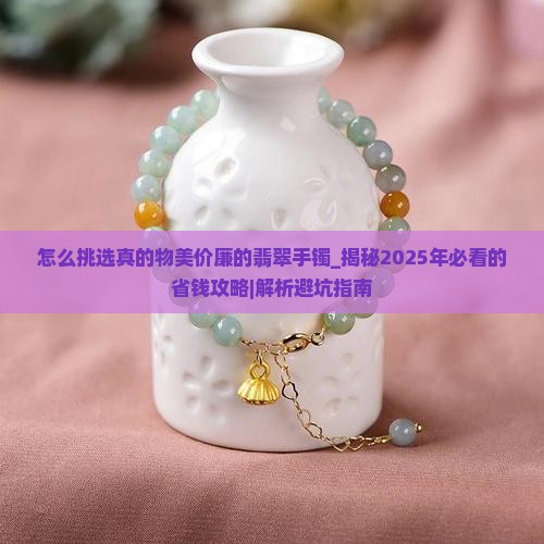 怎么挑选真的物美价廉的翡翠手镯