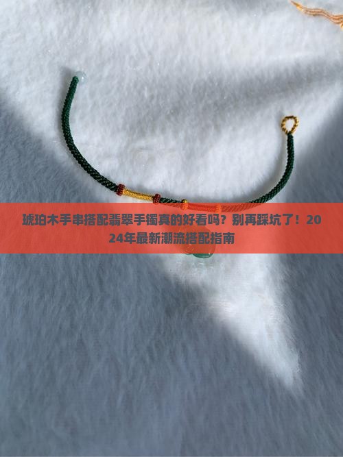 琥珀木手串搭配翡翠手镯
