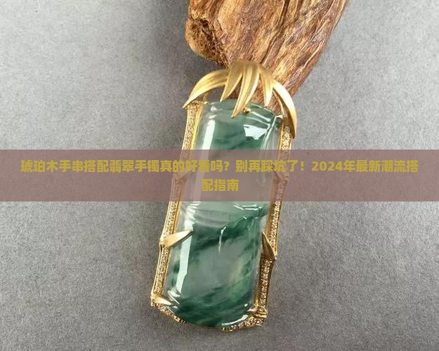 琥珀木手串搭配翡翠手镯