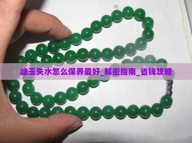 岫玉失水怎么保养最好 岫玉失水怎么保养最好