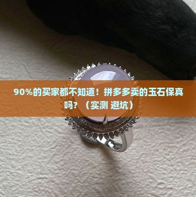 拼多多卖的玉石保真吗