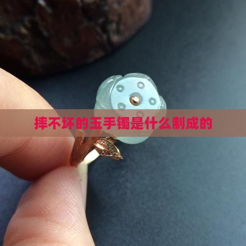 摔不坏的玉镯是什么制成的