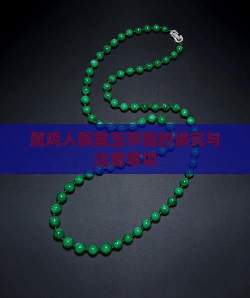 属鸡人佩戴玉手镯的讲究与注意事项