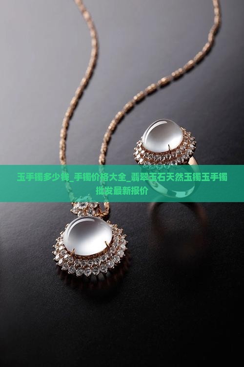 玉手镯多少钱_手镯价格大全_翡翠玉石天然玉镯玉手镯批发最新报价