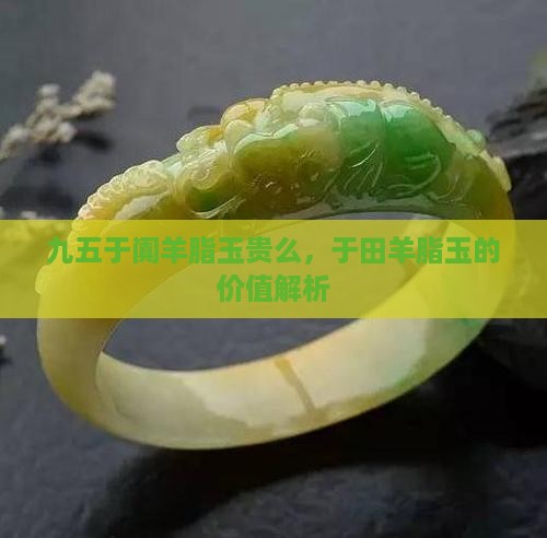 九五于阗羊脂玉贵么，于田羊脂玉的价值解析