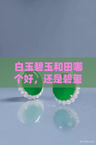 白玉碧玉和田哪个好，还是碧玺更具魅力？