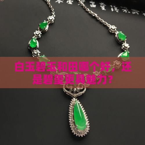 白玉碧玉和田哪个好，还是碧玺更具魅力？