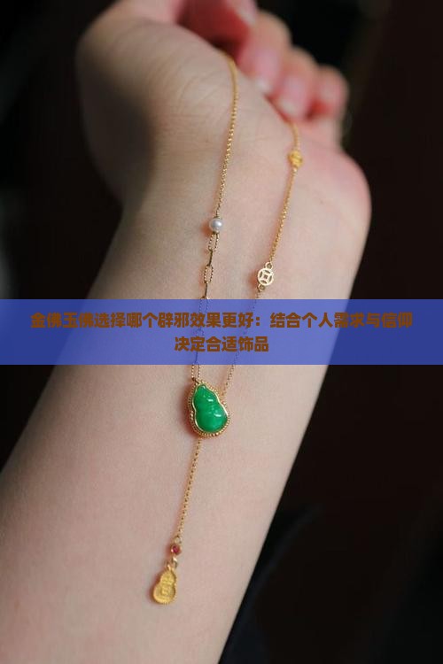 金佛玉佛选择哪个辟邪效果更好：结合个人需求与信仰决定合适饰品