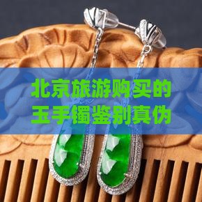 北京旅游购买的玉手镯鉴别真伪与选购指南