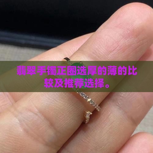 翡翠手镯正圈选厚的薄的比较及推荐选择。