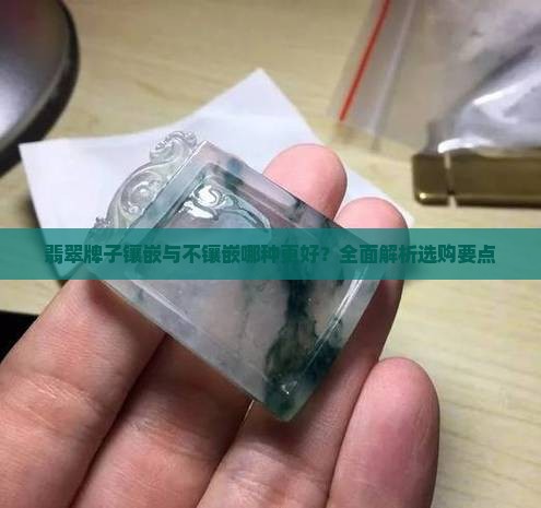 翡翠牌子镶嵌与不镶嵌哪种更好？全面解析选购要点