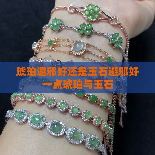 琥珀避邪好还是玉石避邪好一点琥珀与玉石