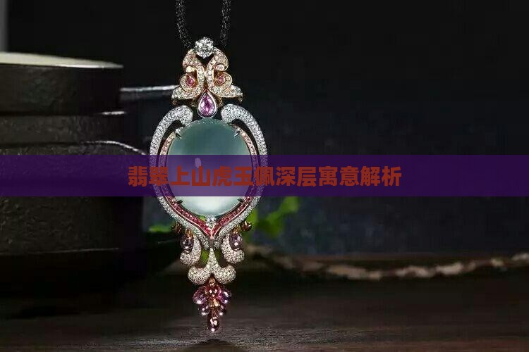 翡翠上山虎玉佩深层寓意解析 翡翠上山虎玉佩深层寓意解析