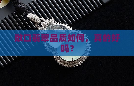 敞口翡翠品质如何，真的好吗？